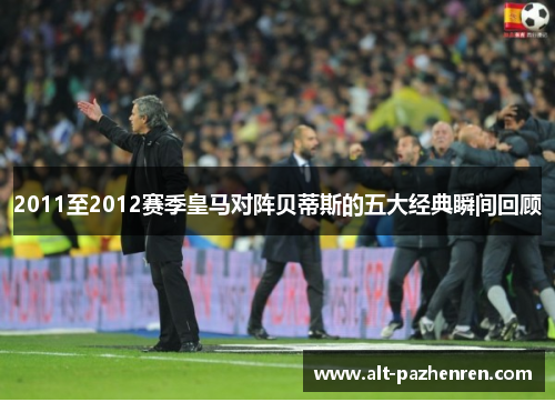 2011至2012赛季皇马对阵贝蒂斯的五大经典瞬间回顾 2011至2012赛季皇马对阵贝蒂斯的五大经典瞬间回顾