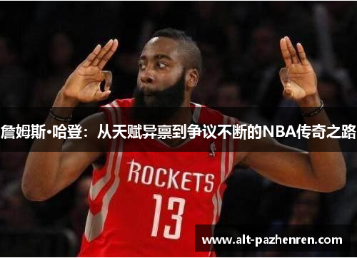 詹姆斯·哈登：从天赋异禀到争议不断的NBA传奇之路