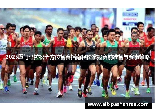 2025厦门马拉松全方位备赛指南轻松掌握赛前准备与赛事策略 2025厦门马拉松全方位备赛指南轻松掌握赛前准备与赛事策略