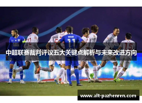 中超联赛裁判评议五大关键点解析与未来改进方向