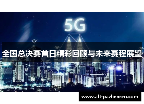 全国总决赛首日精彩回顾与未来赛程展望