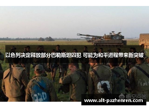 以色列决定释放部分巴勒斯坦囚犯 可能为和平进程带来新突破 以色列决定释放部分巴勒斯坦囚犯 可能为和平进程带来新突破