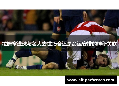 拉姆塞进球与名人去世巧合还是命运安排的神秘关联