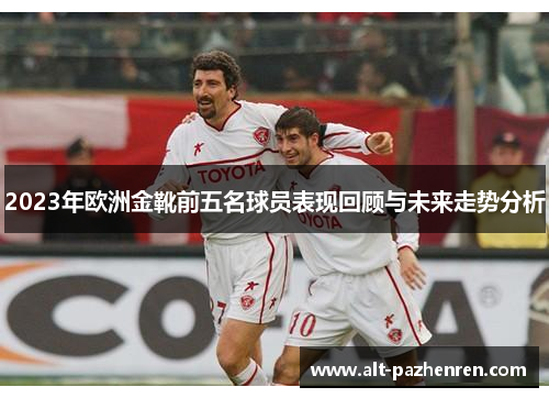 2023年欧洲金靴前五名球员表现回顾与未来走势分析 2023年欧洲金靴前五名球员表现回顾与未来走势分析