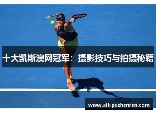 十大凯斯澳网冠军:摄影技巧与拍摄秘籍 十大凯斯澳网冠军:摄影技巧与拍摄秘籍