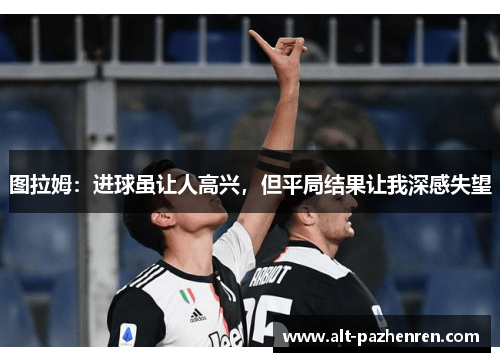 图拉姆：进球虽让人高兴，但平局结果让我深感失望