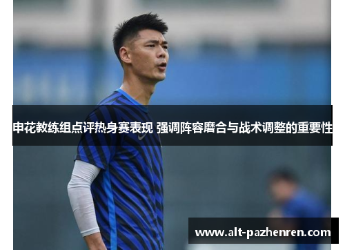 申花教练组点评热身赛表现 强调阵容磨合与战术调整的重要性