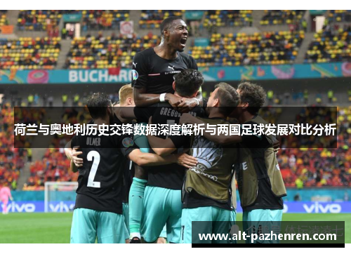 荷兰与奥地利历史交锋数据深度解析与两国足球发展对比分析 荷兰与奥地利历史交锋数据深度解析与两国足球发展对比分析