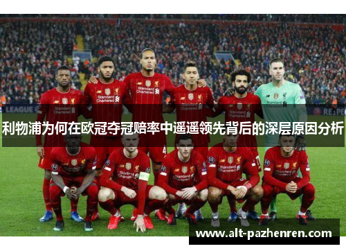 利物浦为何在欧冠夺冠赔率中遥遥领先背后的深层原因分析 利物浦为何在欧冠夺冠赔率中遥遥领先背后的深层原因分析