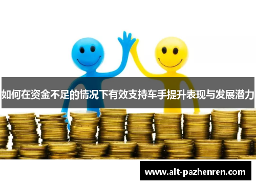 如何在资金不足的情况下有效支持车手提升表现与发展潜力 如何在资金不足的情况下有效支持车手提升表现与发展潜力
