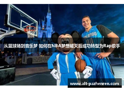 从篮球场到音乐梦 如何在NBA梦想破灭后成功转型为Rap歌手 从篮球场到音乐梦 如何在NBA梦想破灭后成功转型为Rap歌手