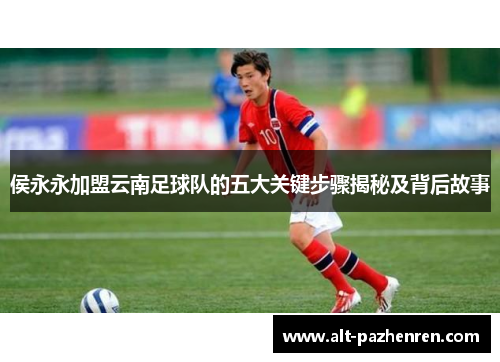 侯永永加盟云南足球队的五大关键步骤揭秘及背后故事