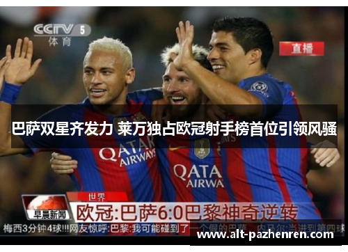巴萨双星齐发力 莱万独占欧冠射手榜首位引领风骚 巴萨双星齐发力 莱万独占欧冠射手榜首位引领风骚