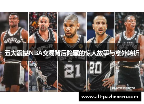 五大震撼NBA交易背后隐藏的惊人故事与意外转折 五大震撼NBA交易背后隐藏的惊人故事与意外转折