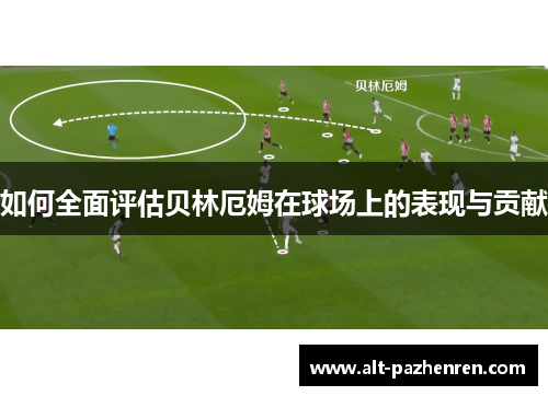 如何全面评估贝林厄姆在球场上的表现与贡献