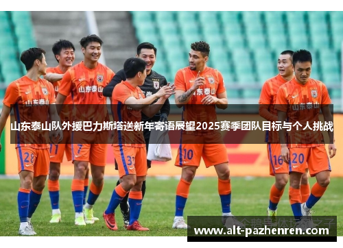 山东泰山队外援巴力斯塔送新年寄语展望2025赛季团队目标与个人挑战 山东泰山队外援巴力斯塔送新年寄语展望2025赛季团队目标与个人挑战