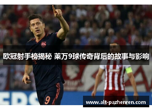 欧冠射手榜揭秘 莱万9球传奇背后的故事与影响