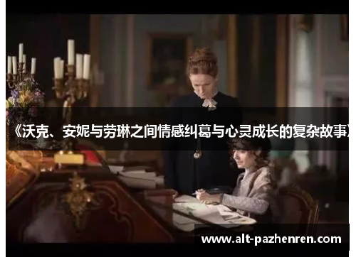 《沃克、安妮与劳琳之间情感纠葛与心灵成长的复杂故事》