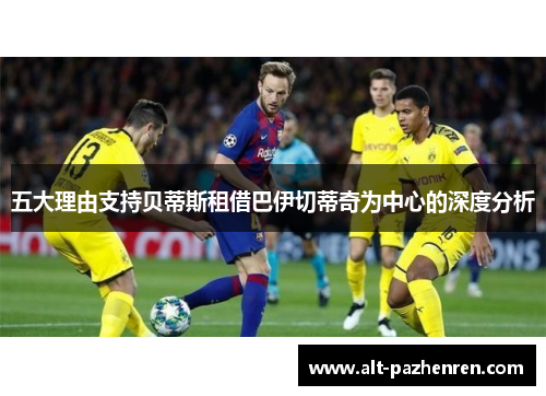 五大理由支持贝蒂斯租借巴伊切蒂奇为中心的深度分析