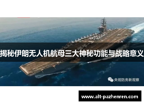 揭秘伊朗无人机航母三大神秘功能与战略意义
