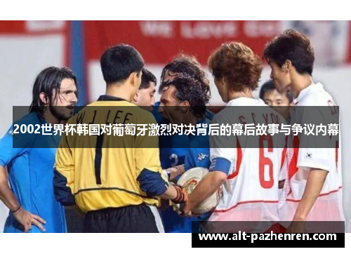 2002世界杯韩国对葡萄牙激烈对决背后的幕后故事与争议内幕