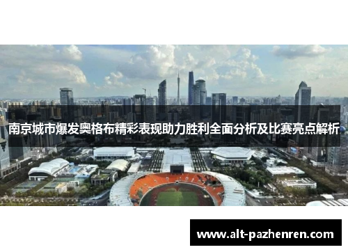 南京城市爆发奥格布精彩表现助力胜利全面分析及比赛亮点解析
