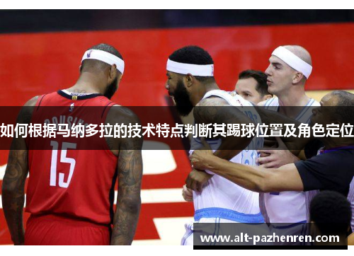 如何根据马纳多拉的技术特点判断其踢球位置及角色定位 如何根据马纳多拉的技术特点判断其踢球位置及角色定位