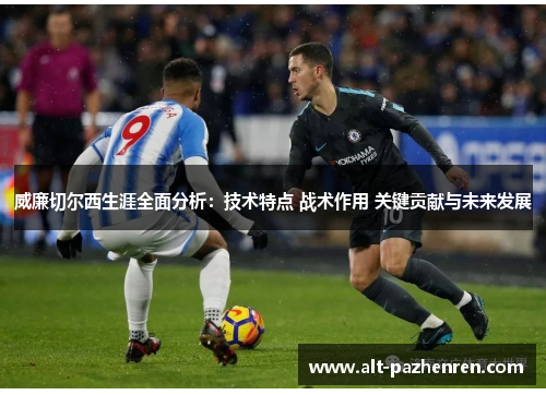 威廉切尔西生涯全面分析：技术特点 战术作用 关键贡献与未来发展