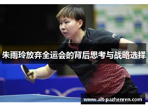 朱雨玲放弃全运会的背后思考与战略选择 朱雨玲放弃全运会的背后思考与战略选择
