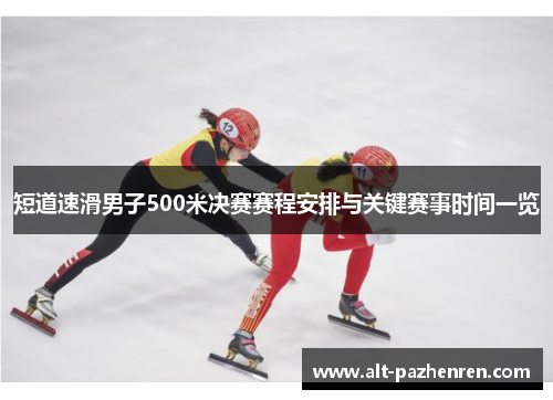 短道速滑男子500米决赛赛程安排与关键赛事时间一览