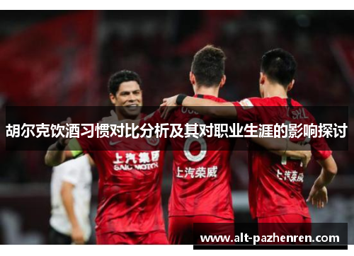 胡尔克饮酒习惯对比分析及其对职业生涯的影响探讨