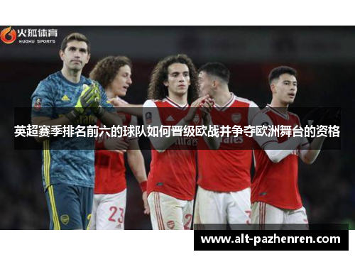 英超赛季排名前六的球队如何晋级欧战并争夺欧洲舞台的资格