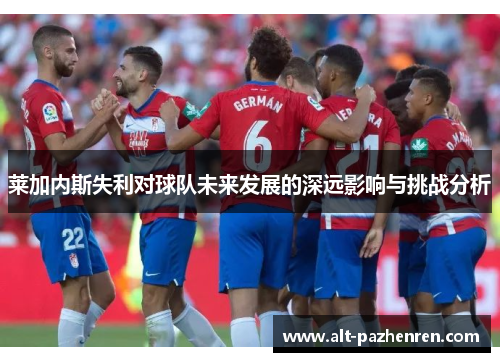 莱加内斯失利对球队未来发展的深远影响与挑战分析