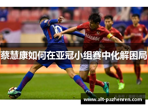 蔡慧康如何在亚冠小组赛中化解困局