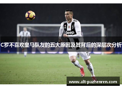 C罗不喜欢皇马队友的五大原因及其背后的深层次分析
