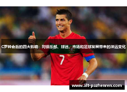 C罗转会后的四大影响：对俱乐部、球迷、市场和足球发展带来的深远变化