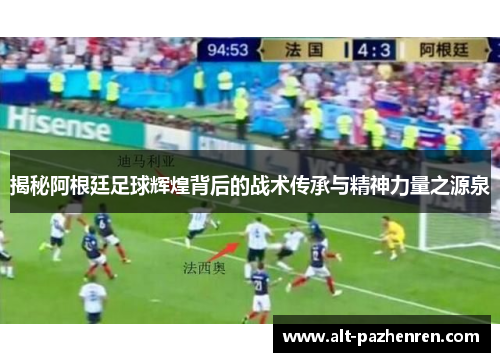 揭秘阿根廷足球辉煌背后的战术传承与精神力量之源泉