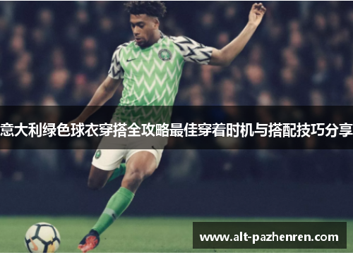 意大利绿色球衣穿搭全攻略最佳穿着时机与搭配技巧分享