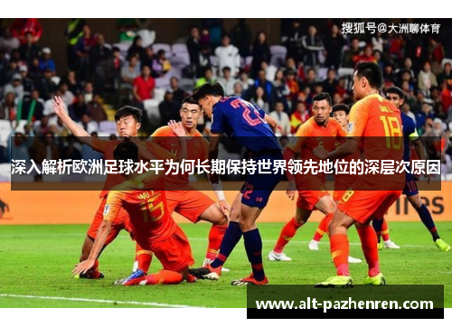 深入解析欧洲足球水平为何长期保持世界领先地位的深层次原因