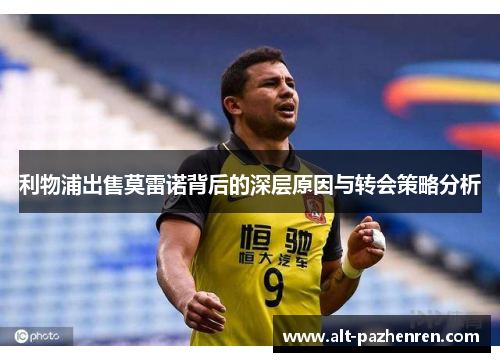 利物浦出售莫雷诺背后的深层原因与转会策略分析 利物浦出售莫雷诺背后的深层原因与转会策略分析