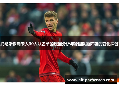 托马斯穆勒未入30人队名单的原因分析与德国队新阵容的变化探讨