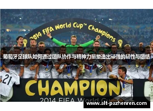 葡萄牙足球队如何通过团队协作与精神力量塑造出顽强的韧性与团结 葡萄牙足球队如何通过团队协作与精神力量塑造出顽强的韧性与团结