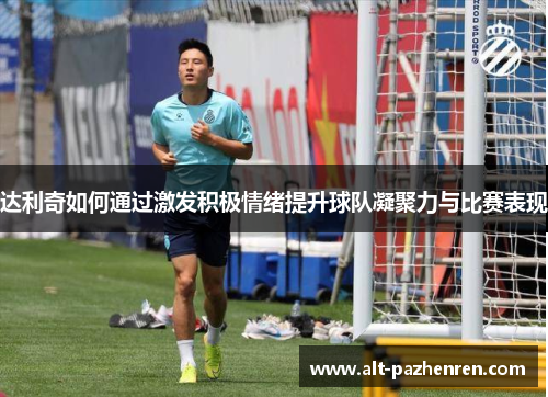 达利奇如何通过激发积极情绪提升球队凝聚力与比赛表现 达利奇如何通过激发积极情绪提升球队凝聚力与比赛表现