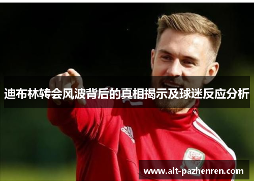 迪布林转会风波背后的真相揭示及球迷反应分析 迪布林转会风波背后的真相揭示及球迷反应分析