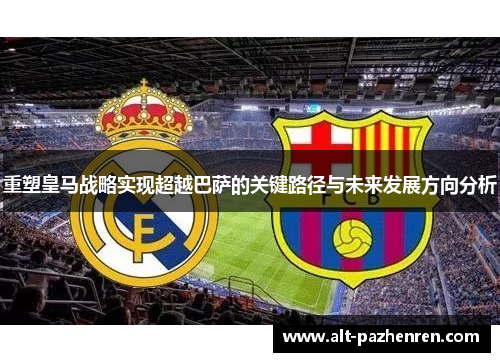 重塑皇马战略实现超越巴萨的关键路径与未来发展方向分析