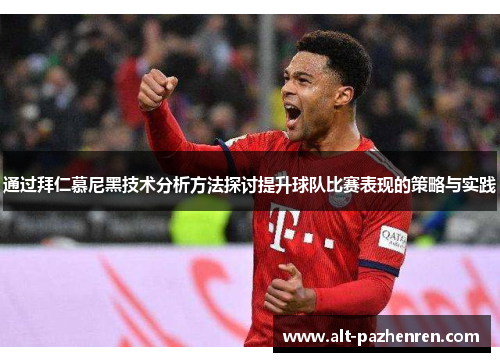 通过拜仁慕尼黑技术分析方法探讨提升球队比赛表现的策略与实践