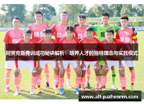 阿贾克斯青训成功秘诀解析:培养人才的独特理念与实践模式 阿贾克斯青训成功秘诀解析:培养人才的独特理念与实践模式