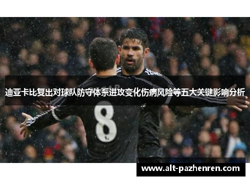 迪亚卡比复出对球队防守体系进攻变化伤病风险等五大关键影响分析