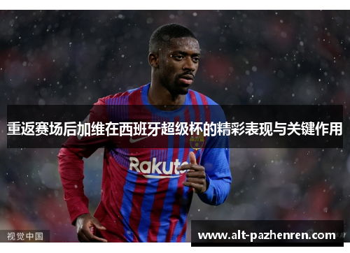 重返赛场后加维在西班牙超级杯的精彩表现与关键作用 重返赛场后加维在西班牙超级杯的精彩表现与关键作用