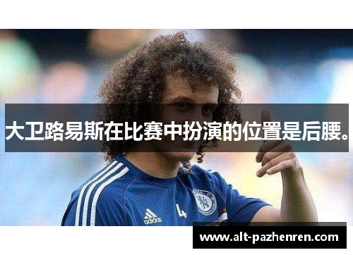大卫路易斯在比赛中扮演的位置是后腰。 大卫路易斯在比赛中扮演的位置是后腰。